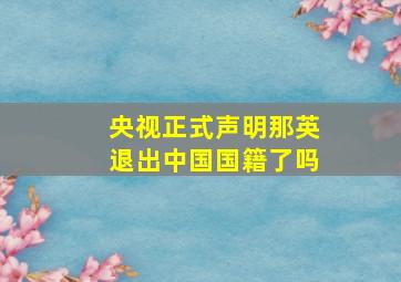 央视正式声明那英退出中国国籍了吗