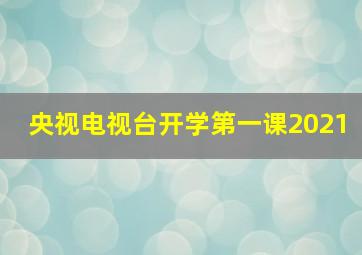 央视电视台开学第一课2021