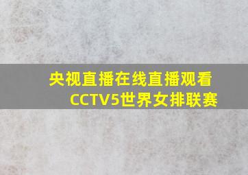 央视直播在线直播观看CCTV5世界女排联赛