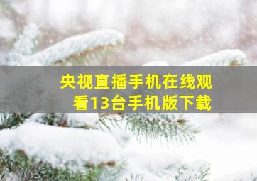 央视直播手机在线观看13台手机版下载