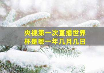 央视第一次直播世界杯是哪一年几月几日