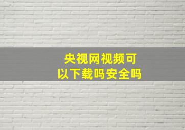 央视网视频可以下载吗安全吗