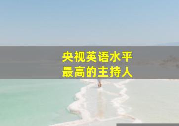 央视英语水平最高的主持人