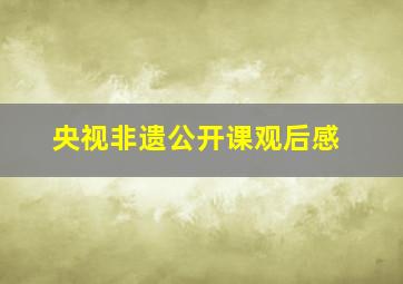 央视非遗公开课观后感