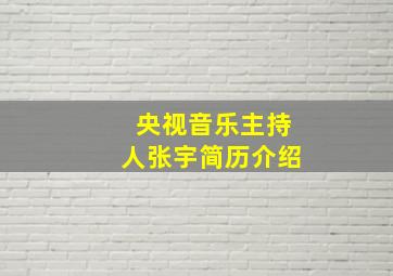 央视音乐主持人张宇简历介绍