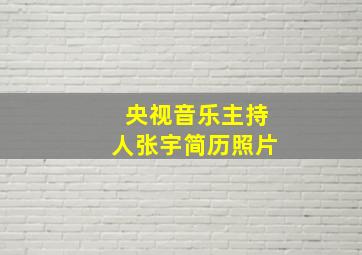 央视音乐主持人张宇简历照片