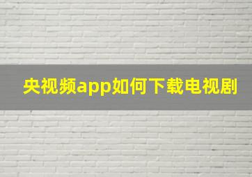 央视频app如何下载电视剧