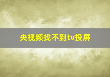 央视频找不到tv投屏