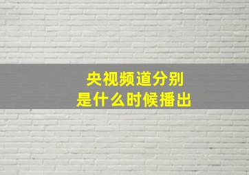 央视频道分别是什么时候播出