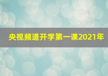 央视频道开学第一课2021年