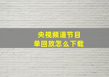 央视频道节目单回放怎么下载