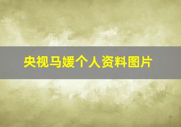 央视马媛个人资料图片