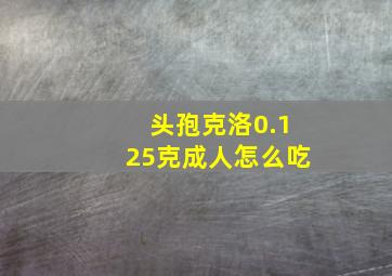 头孢克洛0.125克成人怎么吃