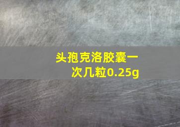 头孢克洛胶囊一次几粒0.25g