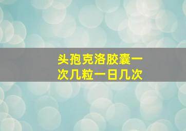 头孢克洛胶囊一次几粒一日几次