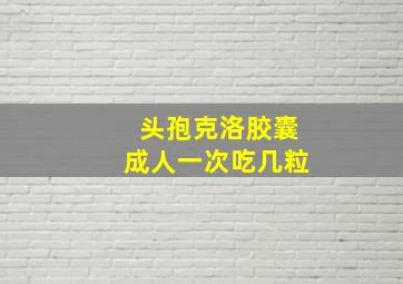 头孢克洛胶囊成人一次吃几粒