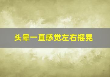 头晕一直感觉左右摇晃