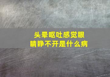 头晕呕吐感觉眼睛睁不开是什么病