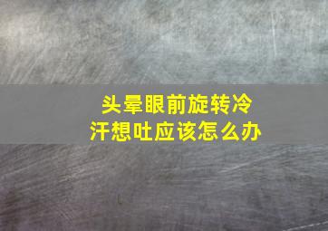 头晕眼前旋转冷汗想吐应该怎么办