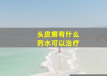 头皮癣有什么药水可以治疗