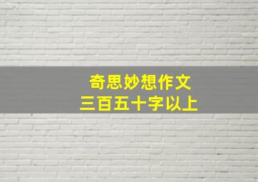 奇思妙想作文三百五十字以上