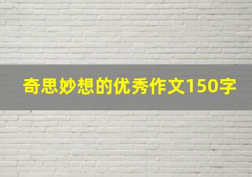 奇思妙想的优秀作文150字