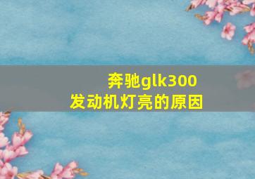 奔驰glk300发动机灯亮的原因