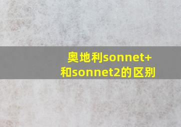 奥地利sonnet+和sonnet2的区别