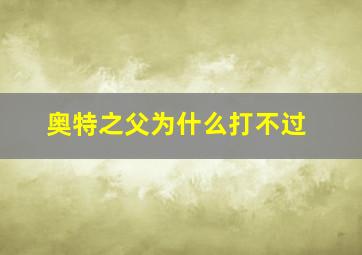 奥特之父为什么打不过