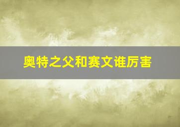 奥特之父和赛文谁厉害