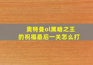 奥特曼ol黑暗之王的祝福最后一关怎么打