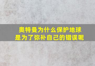 奥特曼为什么保护地球是为了弥补自己的错误呢