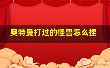 奥特曼打过的怪兽怎么捏