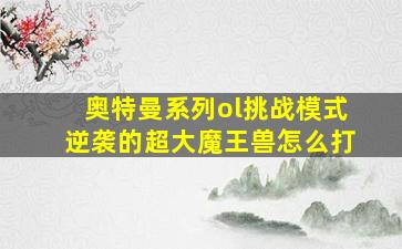 奥特曼系列ol挑战模式逆袭的超大魔王兽怎么打