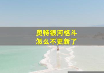 奥特银河格斗怎么不更新了