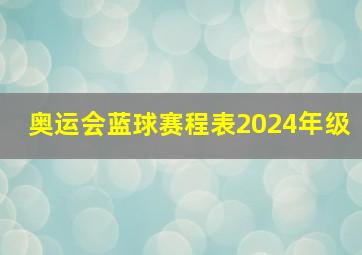 奥运会蓝球赛程表2024年级