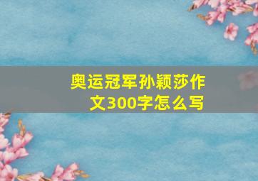 奥运冠军孙颖莎作文300字怎么写