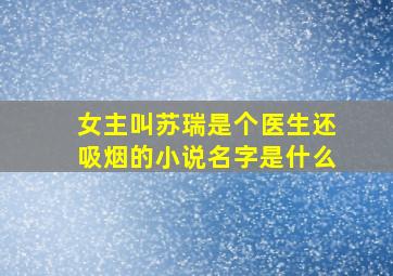 女主叫苏瑞是个医生还吸烟的小说名字是什么