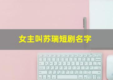 女主叫苏瑞短剧名字