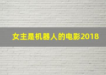 女主是机器人的电影2018