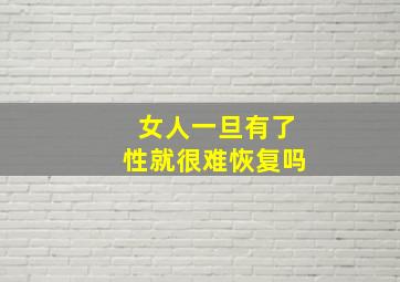 女人一旦有了性就很难恢复吗