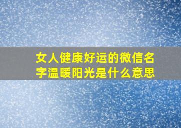 女人健康好运的微信名字温暖阳光是什么意思