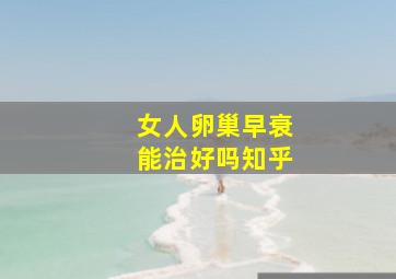 女人卵巢早衰能治好吗知乎