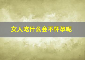 女人吃什么会不怀孕呢