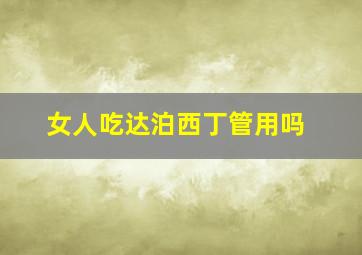 女人吃达泊西丁管用吗