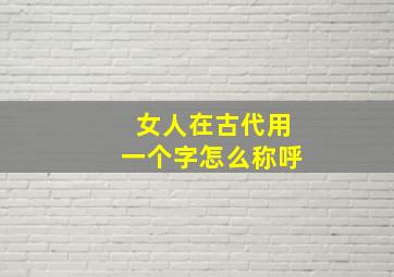 女人在古代用一个字怎么称呼