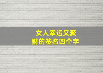 女人幸运又聚财的签名四个字