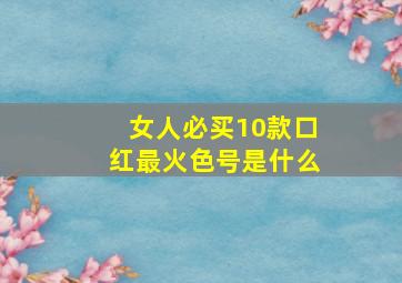 女人必买10款口红最火色号是什么