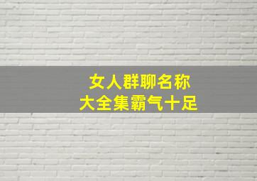 女人群聊名称大全集霸气十足