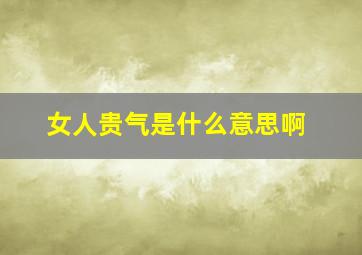 女人贵气是什么意思啊